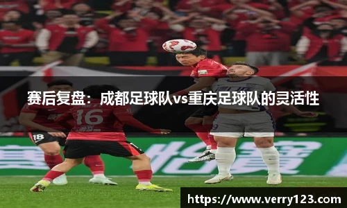 赛后复盘：成都足球队vs重庆足球队的灵活性