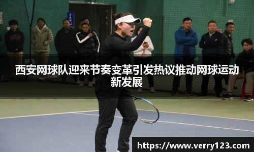 西安网球队迎来节奏变革引发热议推动网球运动新发展